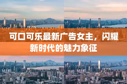 可口可樂(lè)最新廣告女主，閃耀新時(shí)代的魅力象征