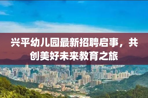興平幼兒園最新招聘啟事，共創(chuàng)美好未來教育之旅