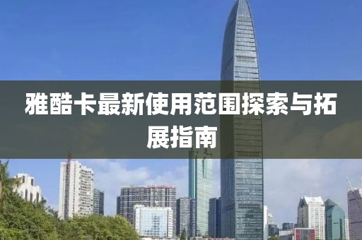雅酷卡最新使用范圍探索與拓展指南