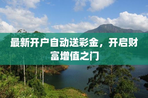 最新開戶自動(dòng)送彩金，開啟財(cái)富增值之門