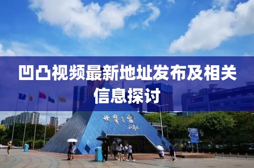 凹凸視頻最新地址發(fā)布及相關(guān)信息探討