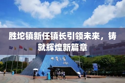 勝坨鎮(zhèn)新任鎮(zhèn)長引領(lǐng)未來，鑄就輝煌新篇章