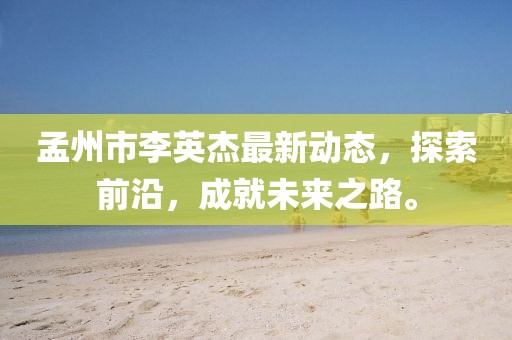 孟州市李英杰最新動態(tài)，探索前沿，成就未來之路。