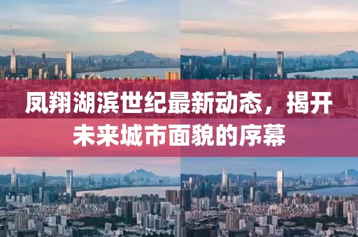 鳳翔湖濱世紀(jì)最新動態(tài)，揭開未來城市面貌的序幕