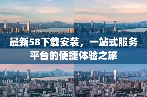 最新58下載安裝，一站式服務(wù)平臺的便捷體驗之旅