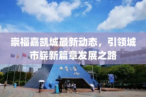 崇福嘉凱城最新動態(tài)，引領城市嶄新篇章發(fā)展之路