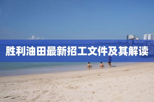 勝利油田最新招工文件及其解讀
