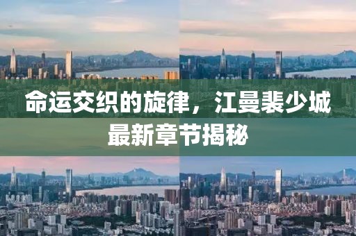 命運交織的旋律，江曼裴少城最新章節(jié)揭秘