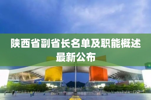 陜西省副省長名單及職能概述最新公布