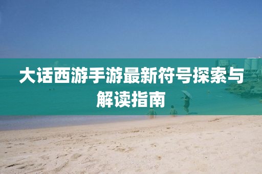 大話西游手游最新符號探索與解讀指南