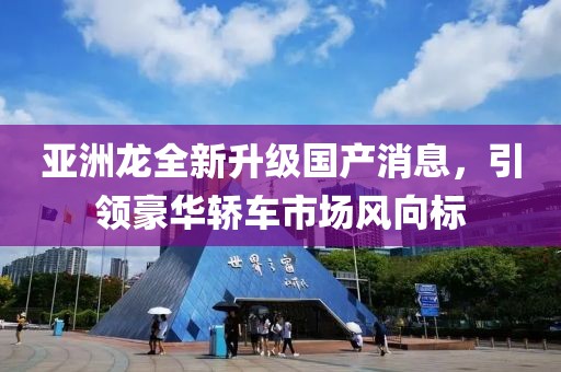 亞洲龍全新升級國產(chǎn)消息，引領(lǐng)豪華轎車市場風(fēng)向標(biāo)