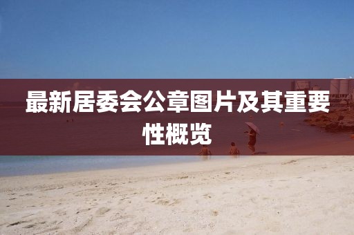 最新居委會(huì)公章圖片及其重要性概覽