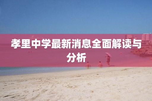 孝里中學(xué)最新消息全面解讀與分析