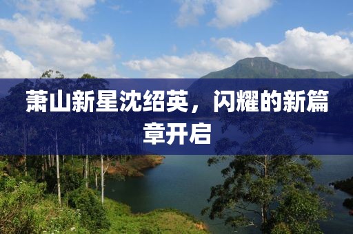蕭山新星沈紹英，閃耀的新篇章開啟