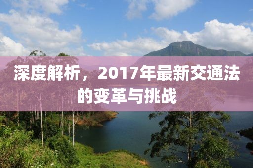 深度解析，2017年最新交通法的變革與挑戰(zhàn)