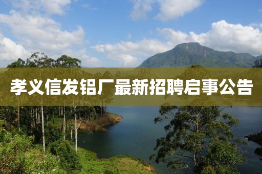 孝義信發(fā)鋁廠最新招聘啟事公告