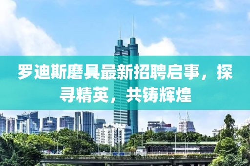 羅迪斯磨具最新招聘啟事，探尋精英，共鑄輝煌