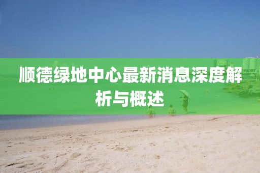 順德綠地中心最新消息深度解析與概述