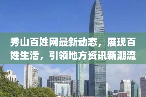 秀山百姓網(wǎng)最新動(dòng)態(tài)，展現(xiàn)百姓生活，引領(lǐng)地方資訊新潮流
