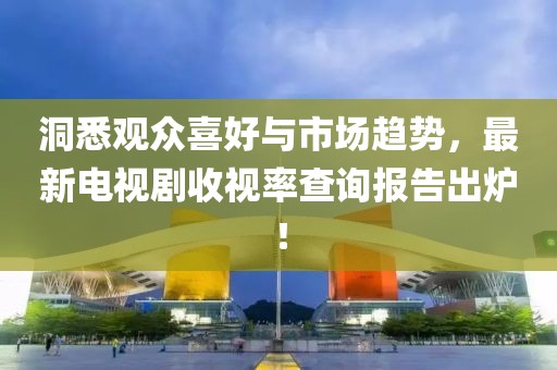 洞悉觀眾喜好與市場趨勢，最新電視劇收視率查詢報告出爐！