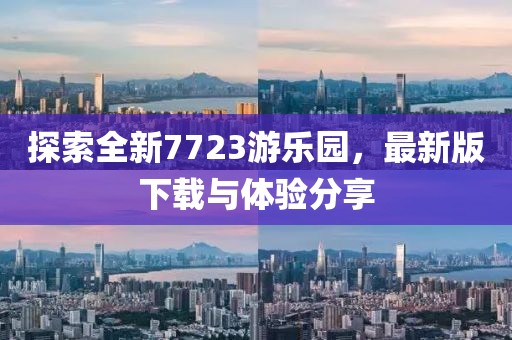 探索全新7723游樂園，最新版下載與體驗(yàn)分享