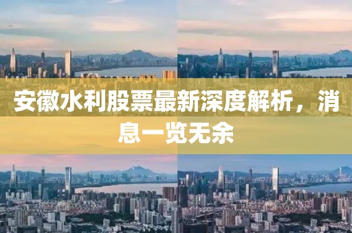 安徽水利股票最新深度解析，消息一覽無(wú)余