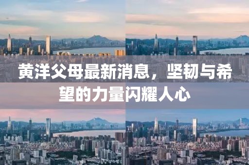 黃洋父母最新消息，堅韌與希望的力量閃耀人心