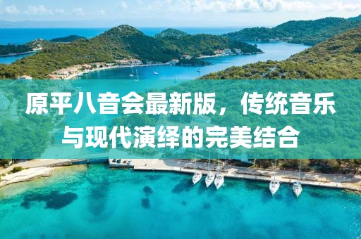 原平八音會最新版，傳統(tǒng)音樂與現(xiàn)代演繹的完美結(jié)合
