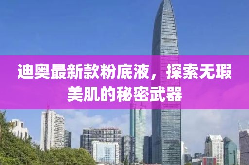 迪奧最新款粉底液，探索無瑕美肌的秘密武器