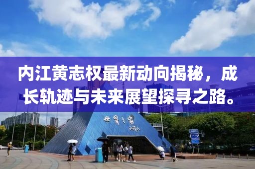 內(nèi)江黃志權(quán)最新動向揭秘，成長軌跡與未來展望探尋之路。