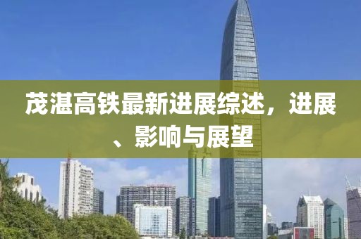 茂湛高鐵最新進(jìn)展綜述，進(jìn)展、影響與展望