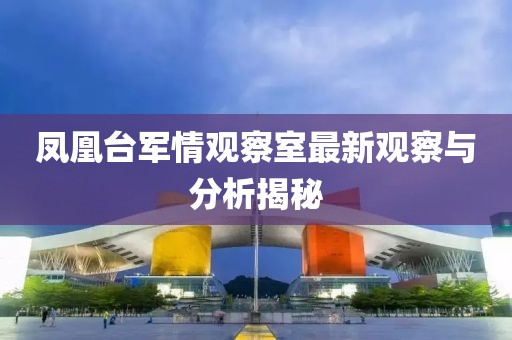 鳳凰臺軍情觀察室最新觀察與分析揭秘