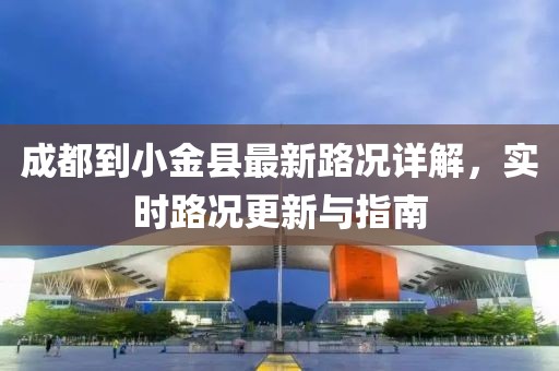 成都到小金縣最新路況詳解，實(shí)時(shí)路況更新與指南