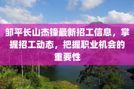 鄒平長山杰鋒最新招工信息，掌握招工動態(tài)，把握職業(yè)機(jī)會的重要性