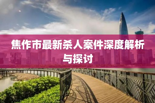 焦作市最新殺人案件深度解析與探討