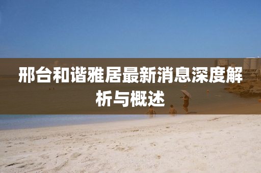 邢臺(tái)和諧雅居最新消息深度解析與概述