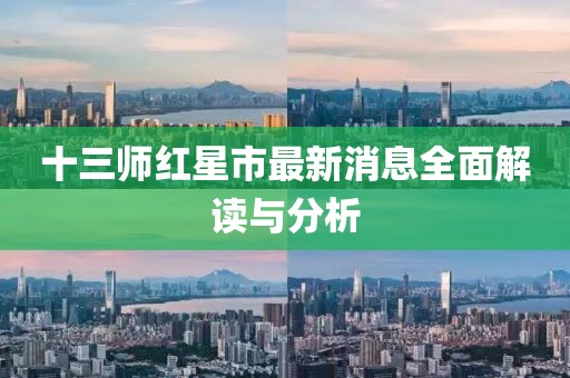 十三師紅星市最新消息全面解讀與分析