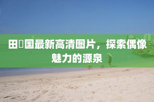 田柾國最新高清圖片，探索偶像魅力的源泉