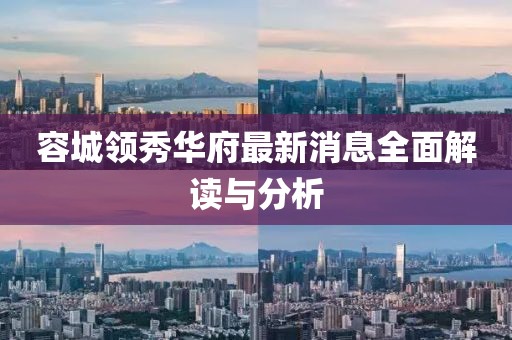 容城領(lǐng)秀華府最新消息全面解讀與分析