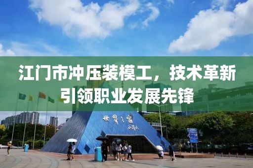 江門市沖壓裝模工，技術(shù)革新引領(lǐng)職業(yè)發(fā)展先鋒
