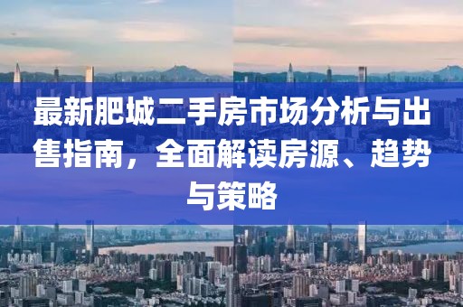 最新肥城二手房市場(chǎng)分析與出售指南，全面解讀房源、趨勢(shì)與策略