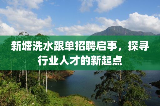 新塘洗水跟單招聘啟事，探尋行業(yè)人才的新起點