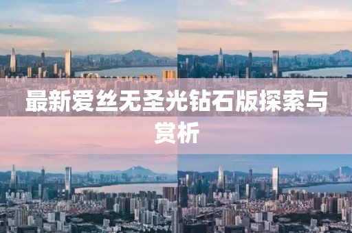 最新愛絲無圣光鉆石版探索與賞析