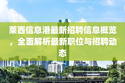 萊西信息港最新招聘信息概覽，全面解析最新職位與招聘動態(tài)