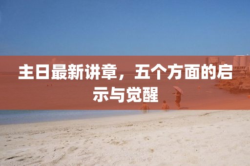 主日最新講章，五個方面的啟示與覺醒