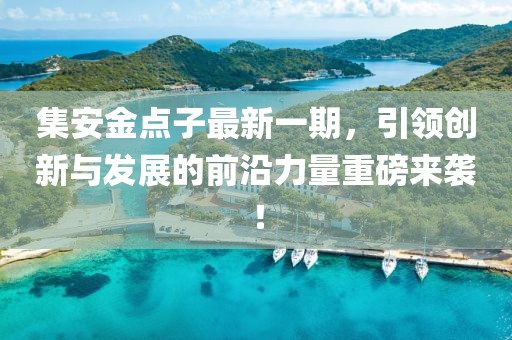 集安金點(diǎn)子最新一期，引領(lǐng)創(chuàng)新與發(fā)展的前沿力量重磅來(lái)襲！
