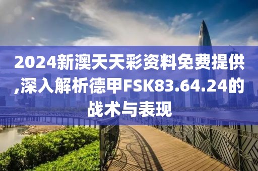 2024新澳天天彩資料免費(fèi)提供,深入解析德甲FSK83.64.24的戰(zhàn)術(shù)與表現(xiàn)