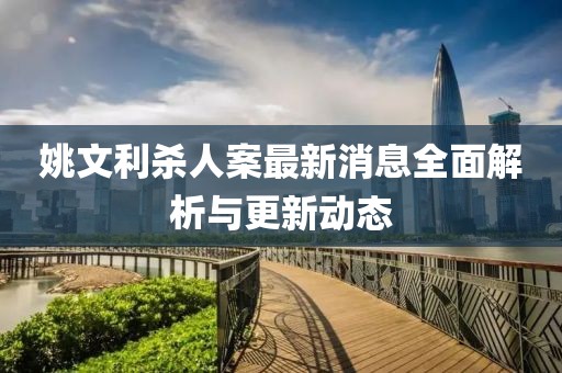 姚文利殺人案最新消息全面解析與更新動(dòng)態(tài)