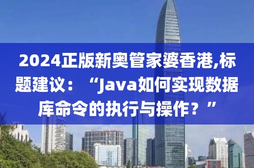 2024正版新奧管家婆香港,標(biāo)題建議：“Java如何實現(xiàn)數(shù)據(jù)庫命令的執(zhí)行與操作？”