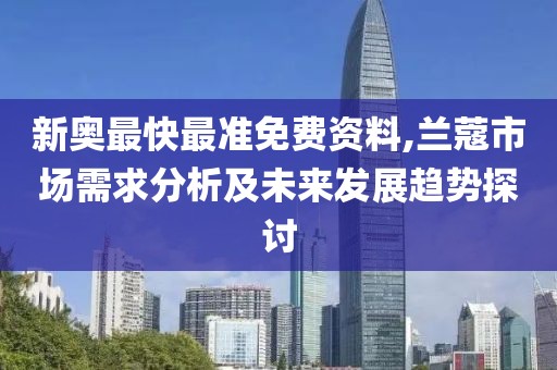 新奧最快最準(zhǔn)免費(fèi)資料,蘭蔻市場需求分析及未來發(fā)展趨勢探討